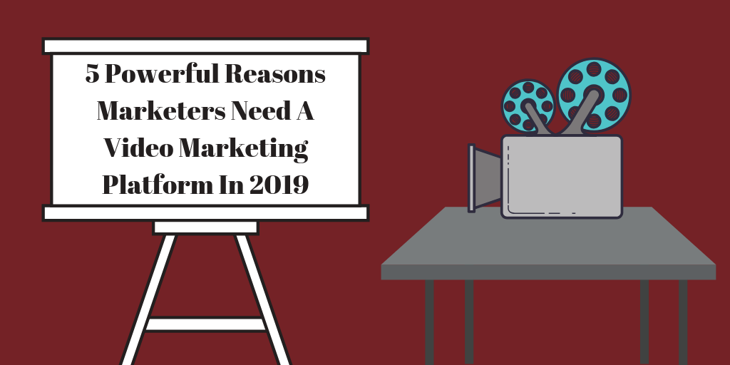5 Powerful Reasons Marketers Need A Video Marketing Platform In 2019 Digital Marketing